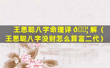 王思聪八字命理详 🐦 解（王思聪八字没财怎么算富二代）